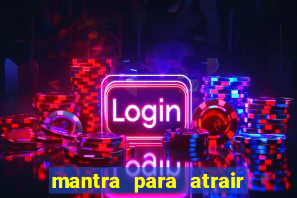 mantra para atrair dinheiro imediatamente